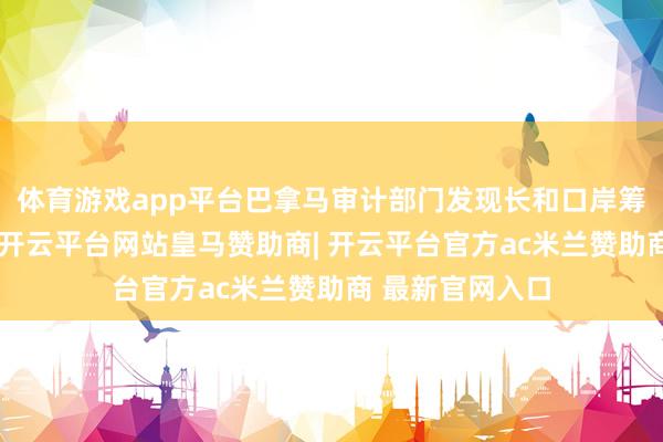 体育游戏app平台巴拿马审计部门发现长和口岸筹画条约有问题-开云平台网站皇马赞助商| 开云平台官方ac米兰赞助商 最新官网入口