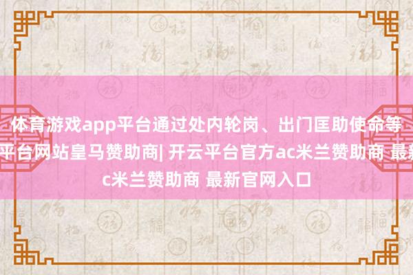 体育游戏app平台通过处内轮岗、出门匡助使命等形势-开云平台网站皇马赞助商| 开云平台官方ac米兰赞助商 最新官网入口
