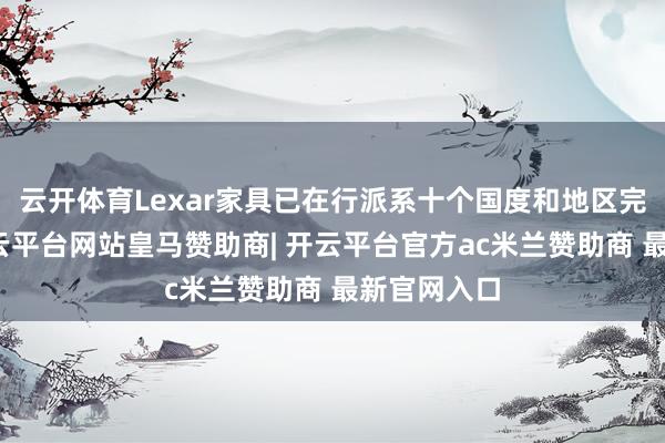 云开体育Lexar家具已在行派系十个国度和地区完了销售-开云平台网站皇马赞助商| 开云平台官方ac米兰赞助商 最新官网入口