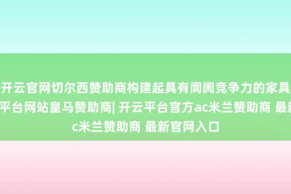 开云官网切尔西赞助商构建起具有阛阓竞争力的家具矩阵-开云平台网站皇马赞助商| 开云平台官方ac米兰赞助商 最新官网入口