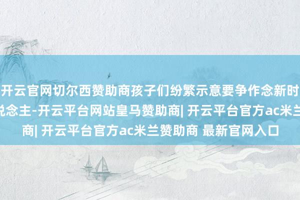 开云官网切尔西赞助商孩子们纷繁示意要争作念新时间科技立异的追星东说念主-开云平台网站皇马赞助商| 开云平台官方ac米兰赞助商 最新官网入口