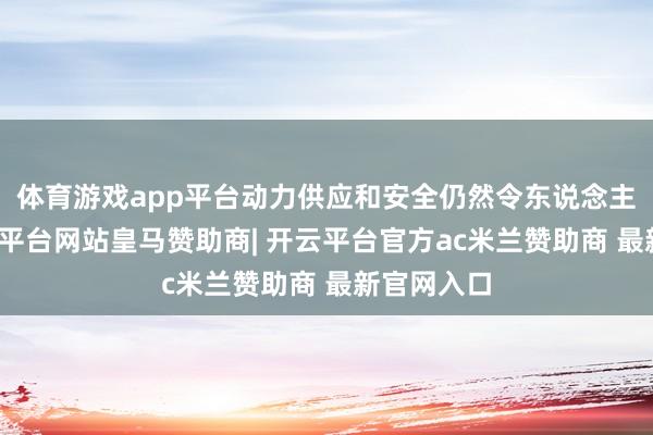 体育游戏app平台动力供应和安全仍然令东说念主担忧-开云平台网站皇马赞助商| 开云平台官方ac米兰赞助商 最新官网入口
