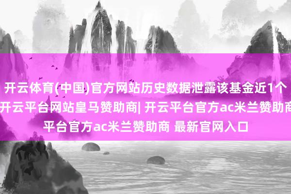开云体育(中国)官方网站历史数据泄露该基金近1个月着落1.97%-开云平台网站皇马赞助商| 开云平台官方ac米兰赞助商 最新官网入口