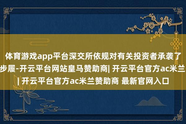 体育游戏app平台深交所依规对有关投资者承袭了暂停往复等自律监管步履-开云平台网站皇马赞助商| 开云平台官方ac米兰赞助商 最新官网入口