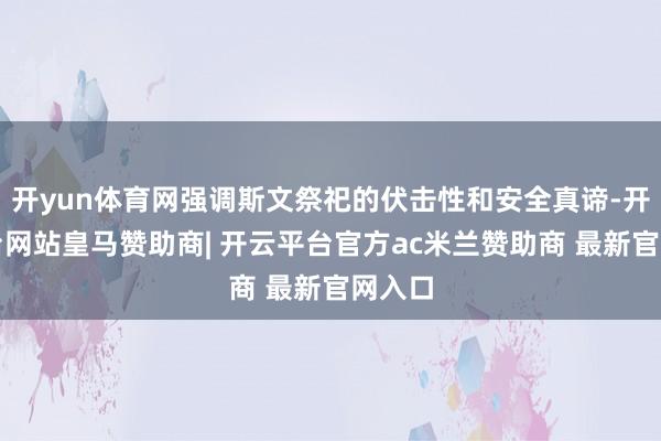 开yun体育网强调斯文祭祀的伏击性和安全真谛-开云平台网站皇马赞助商| 开云平台官方ac米兰赞助商 最新官网入口