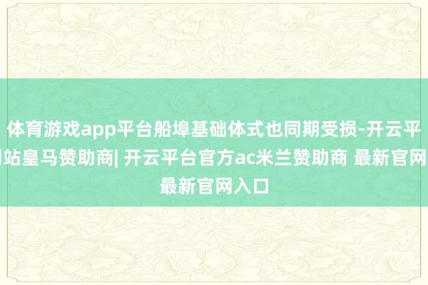 体育游戏app平台船埠基础体式也同期受损-开云平台网站皇马赞助商| 开云平台官方ac米兰赞助商 最新官网入口