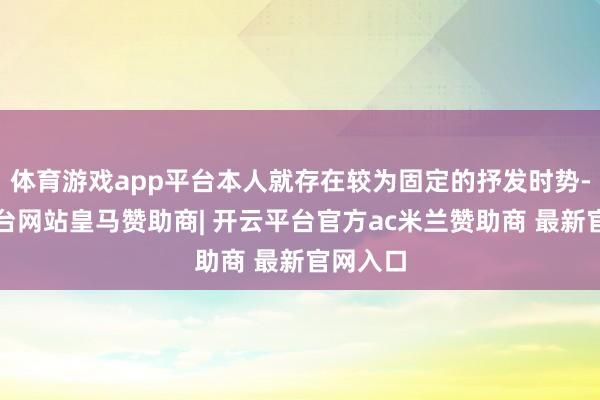 体育游戏app平台本人就存在较为固定的抒发时势-开云平台网站皇马赞助商| 开云平台官方ac米兰赞助商 最新官网入口