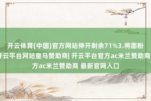 开云体育(中国)官方网站伸开剩余71%3.将面粉筛入蛋液中-开云平台网站皇马赞助商| 开云平台官方ac米兰赞助商 最新官网入口