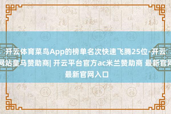 开云体育菜鸟App的榜单名次快速飞腾25位-开云平台网站皇马赞助商| 开云平台官方ac米兰赞助商 最新官网入口