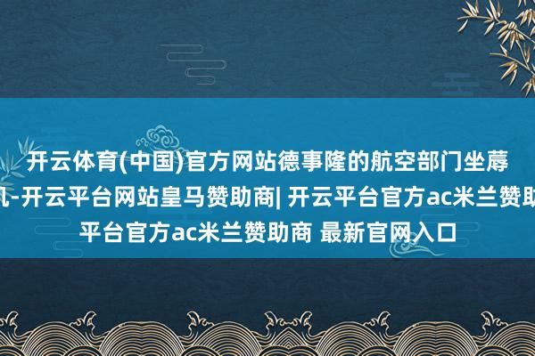 开云体育(中国)官方网站 德事隆的航空部门坐蓐塞斯纳和比奇飞机-开云平台网站皇马赞助商| 开云平台官方ac米兰赞助商 最新官网入口