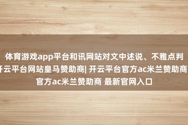 体育游戏app平台和讯网站对文中述说、不雅点判断保抓中立-开云平台网站皇马赞助商| 开云平台官方ac米兰赞助商 最新官网入口