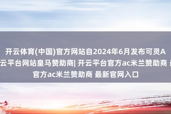开云体育(中国)官方网站自2024年6月发布可灵AI 1.0以来-开云平台网站皇马赞助商| 开云平台官方ac米兰赞助商 最新官网入口