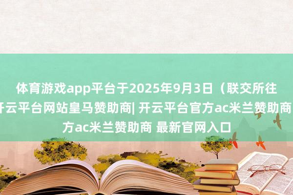 体育游戏app平台于2025年9月3日(联交所往复时段前)-开云平台网站皇马赞助商| 开云平台官方ac米兰赞助商 最新官网入口